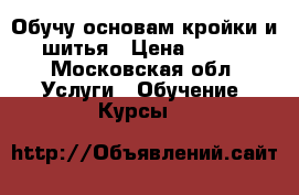 Обучу основам кройки и шитья › Цена ­ 500 - Московская обл. Услуги » Обучение. Курсы   